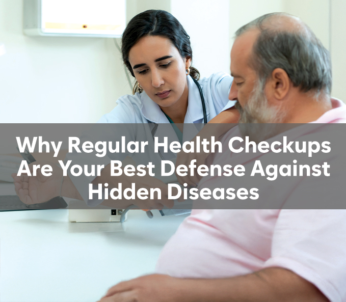 Why Regular Health Checkups Are Your Best Defense Against Hidden Diseases