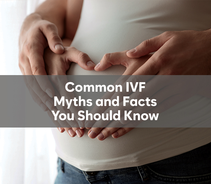 Common IVF Myths and Facts You Should Know