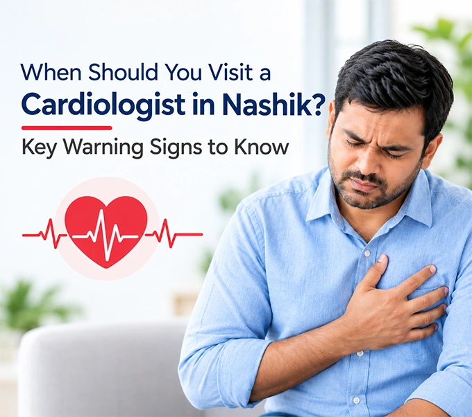 When Should You Visit a Cardiologist in Nashik? Key Warning Signs to Know